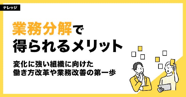 業務分解で得られるメリット　～変化に強い組織に向けた働き方改革や業務改善の第一歩～