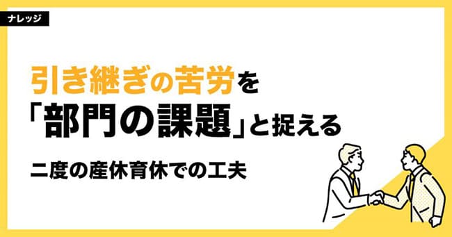 引き継ぎの苦労を「部門の課題」と捉える～ニ度の産休育休での工夫～