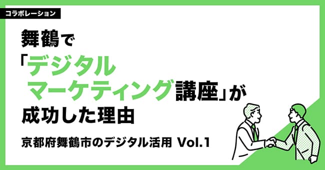 舞鶴で「デジタルマーケティング講座」が成功した理由～京都府舞鶴市のデジタル活用～ Vol.1